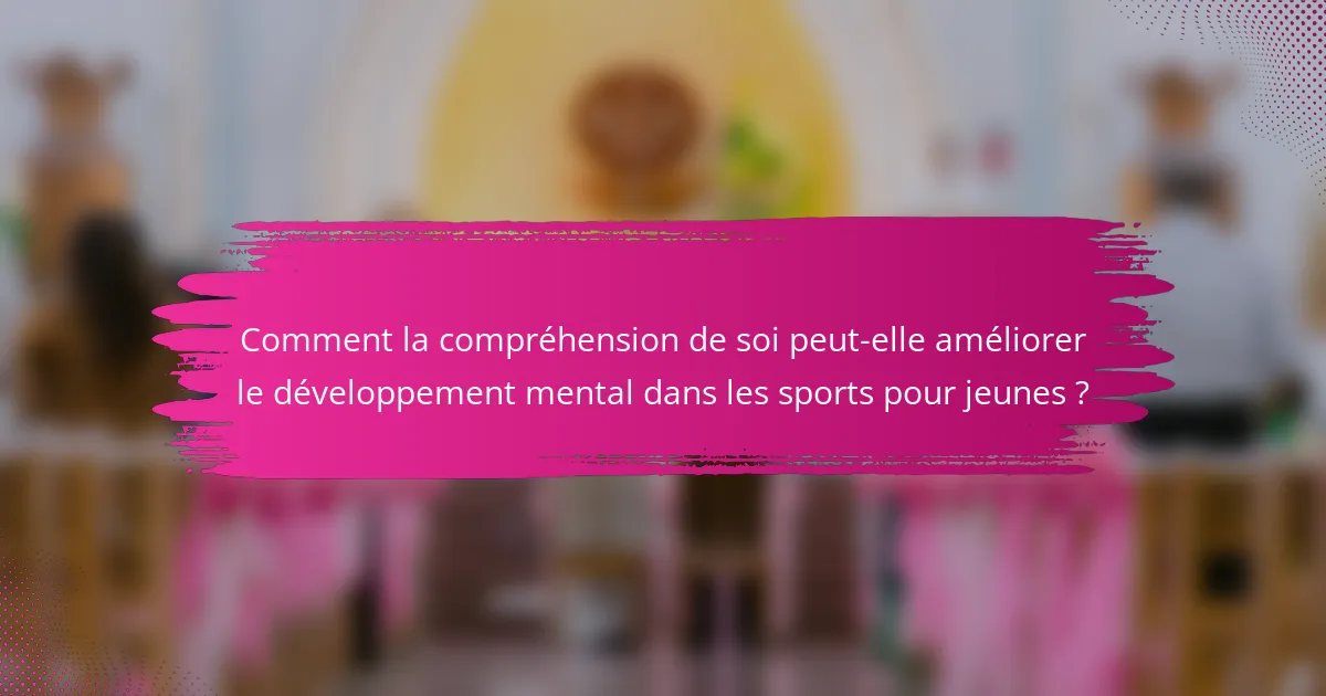 Comment la compréhension de soi peut-elle améliorer le développement mental dans les sports pour jeunes ?