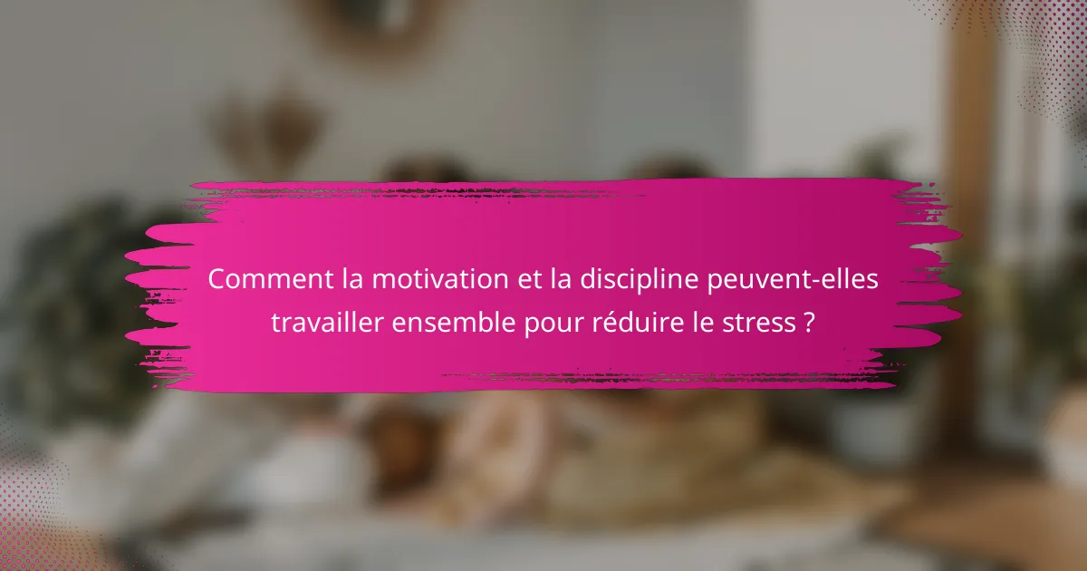 Comment la motivation et la discipline peuvent-elles travailler ensemble pour réduire le stress ?