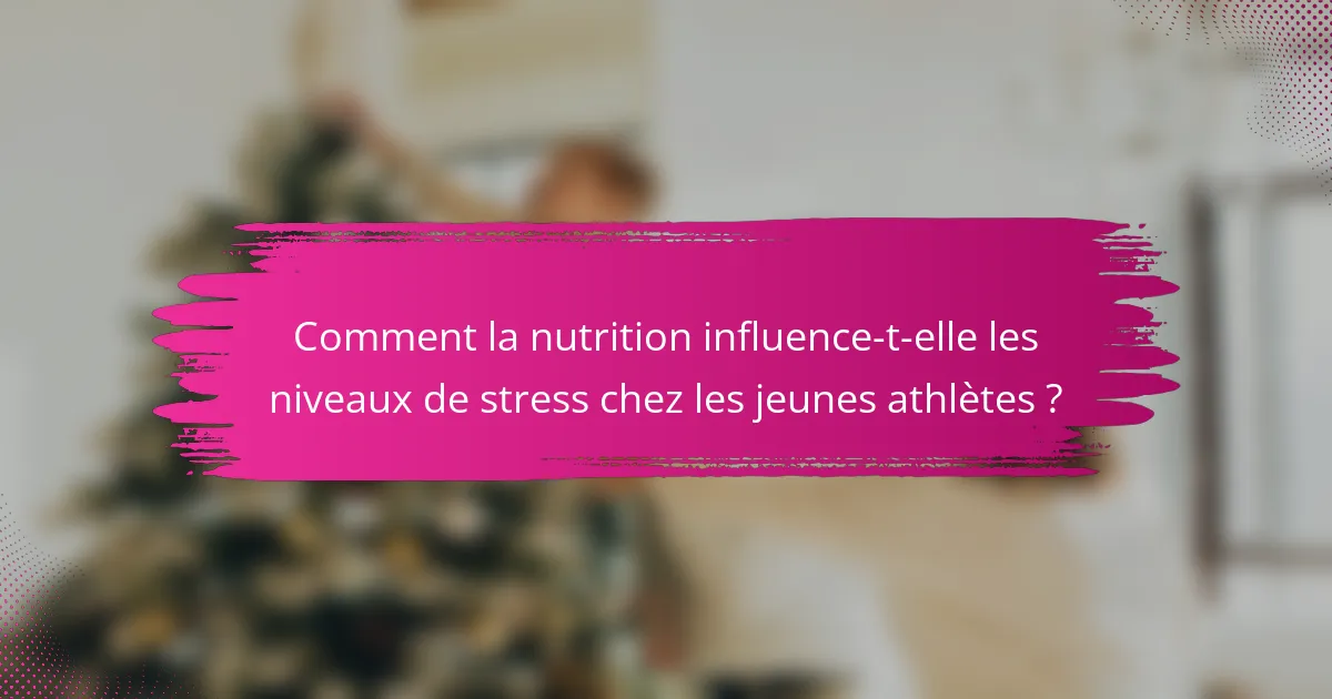 Comment la nutrition influence-t-elle les niveaux de stress chez les jeunes athlètes ?