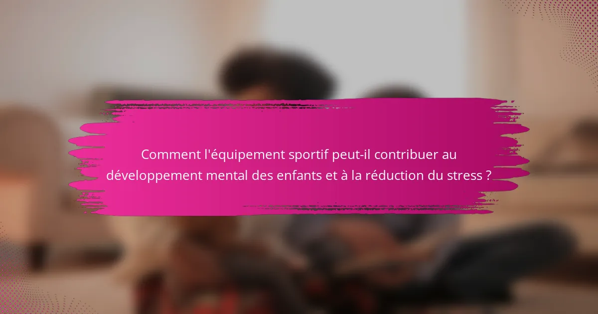 Comment l'équipement sportif peut-il contribuer au développement mental des enfants et à la réduction du stress ?