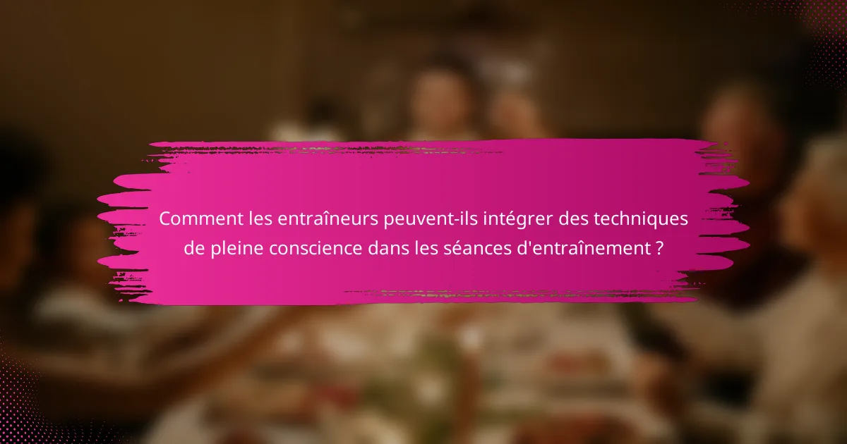 Comment les entraîneurs peuvent-ils intégrer des techniques de pleine conscience dans les séances d'entraînement ?