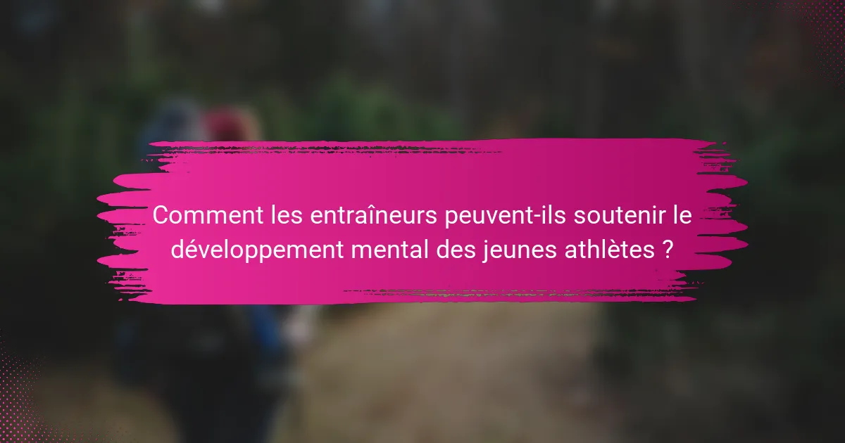 Comment les entraîneurs peuvent-ils soutenir le développement mental des jeunes athlètes ?