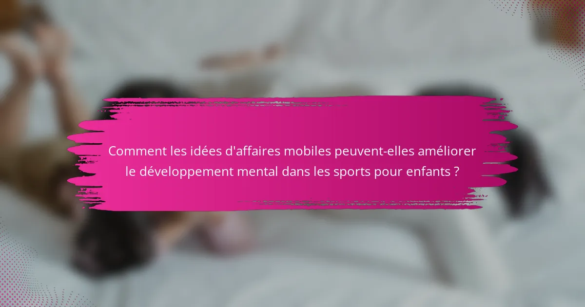 Comment les idées d'affaires mobiles peuvent-elles améliorer le développement mental dans les sports pour enfants ?