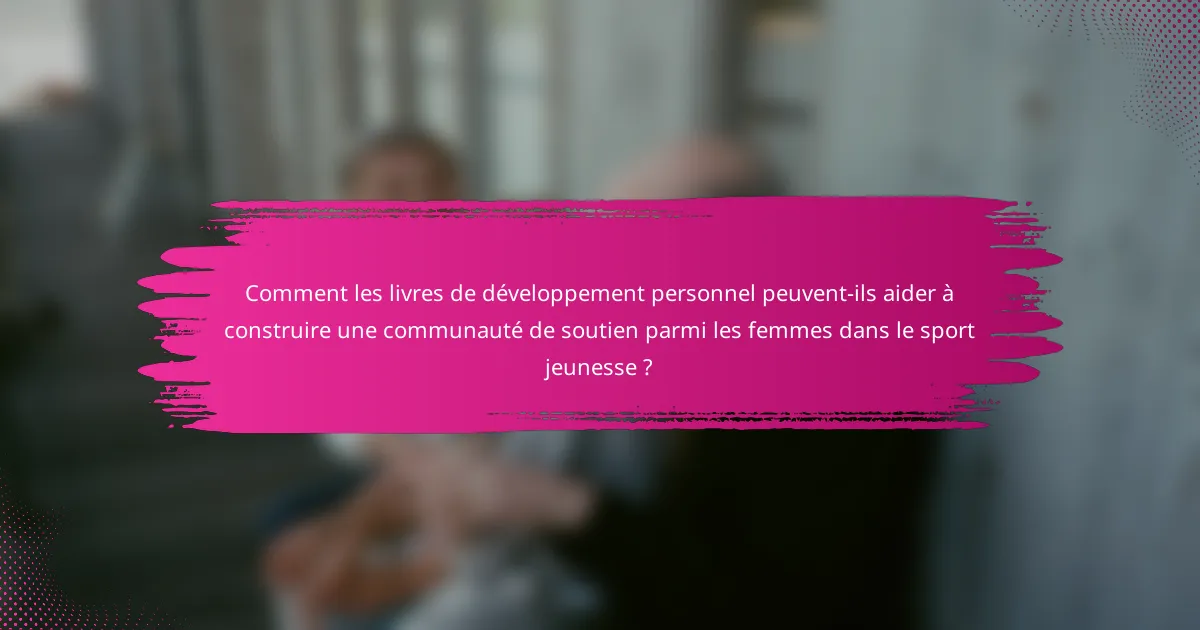 Comment les livres de développement personnel peuvent-ils aider à construire une communauté de soutien parmi les femmes dans le sport jeunesse ?