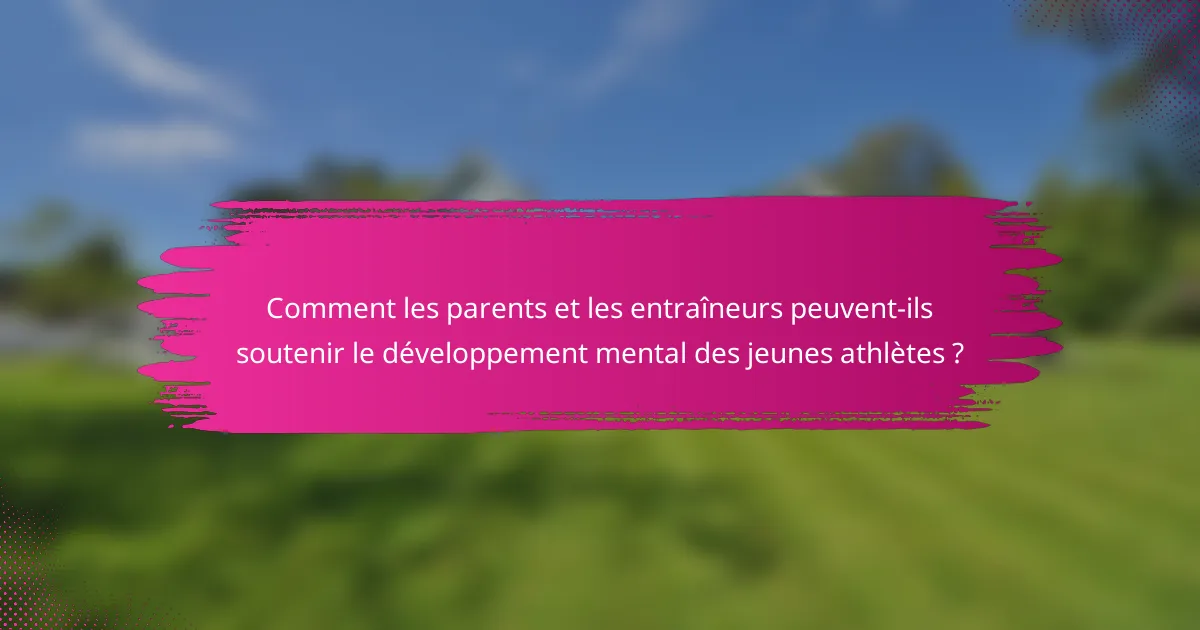 Comment les parents et les entraîneurs peuvent-ils soutenir le développement mental des jeunes athlètes ?
