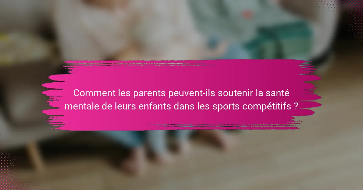 Comment les parents peuvent-ils soutenir la santé mentale de leurs enfants dans les sports compétitifs ?