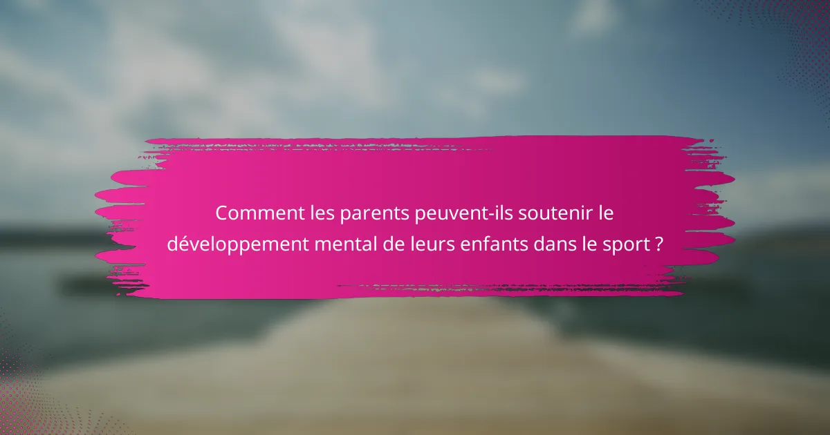 Comment les parents peuvent-ils soutenir le développement mental de leurs enfants dans le sport ?