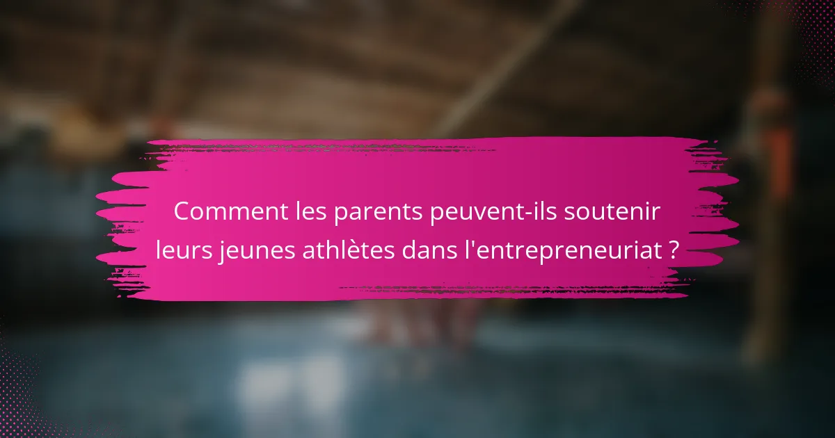 Comment les parents peuvent-ils soutenir leurs jeunes athlètes dans l'entrepreneuriat ?