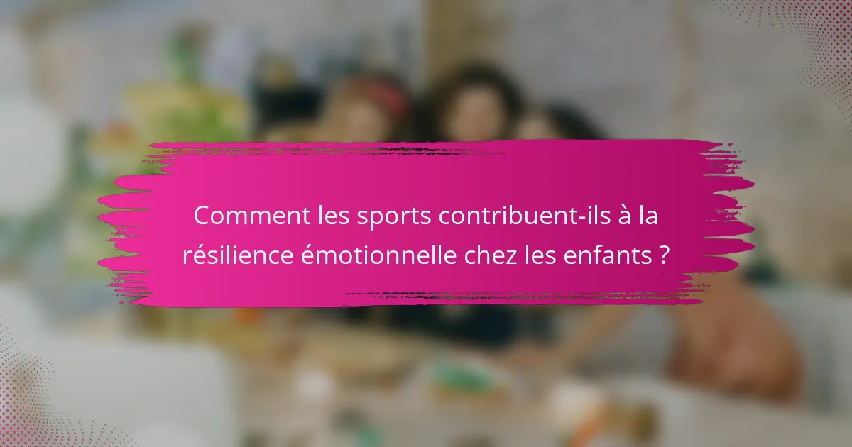 Comment les sports contribuent-ils à la résilience émotionnelle chez les enfants ?