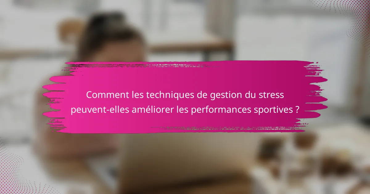 Comment les techniques de gestion du stress peuvent-elles améliorer les performances sportives ?