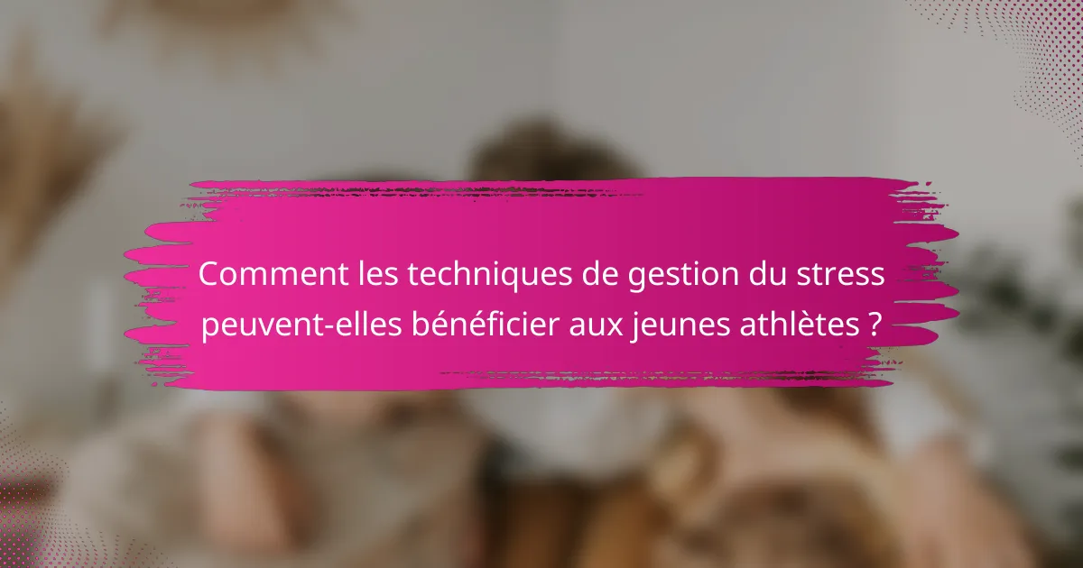 Comment les techniques de gestion du stress peuvent-elles bénéficier aux jeunes athlètes ?