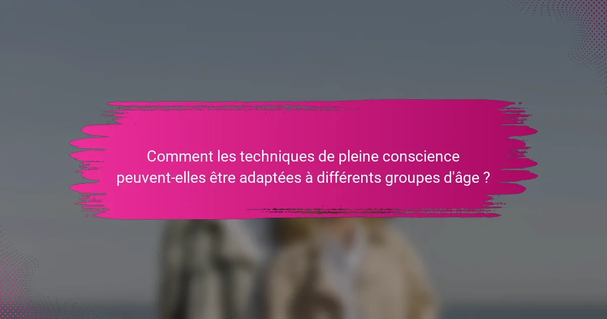 Comment les techniques de pleine conscience peuvent-elles être adaptées à différents groupes d'âge ?