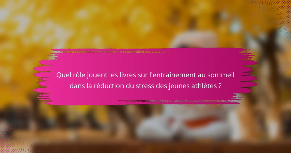Quel rôle jouent les livres sur l'entraînement au sommeil dans la réduction du stress des jeunes athlètes ?
