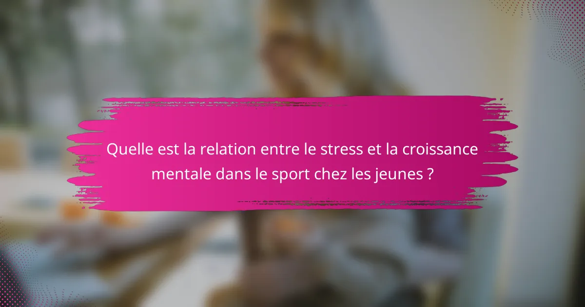 Quelle est la relation entre le stress et la croissance mentale dans le sport chez les jeunes ?