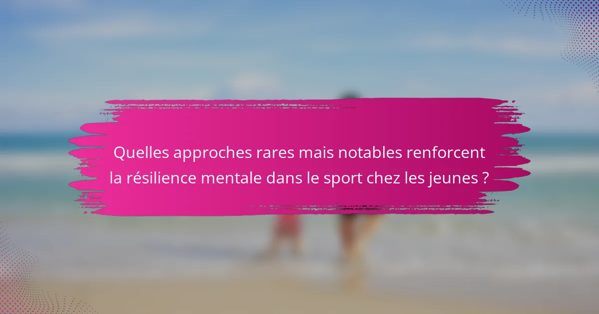 Quelles approches rares mais notables renforcent la résilience mentale dans le sport chez les jeunes ?