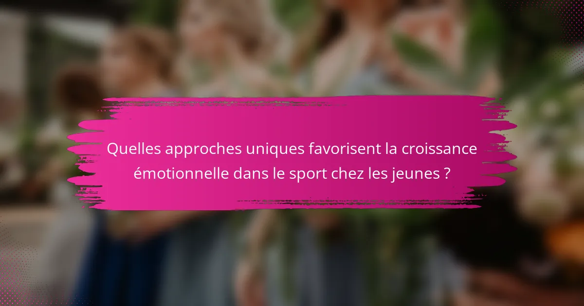 Quelles approches uniques favorisent la croissance émotionnelle dans le sport chez les jeunes ?