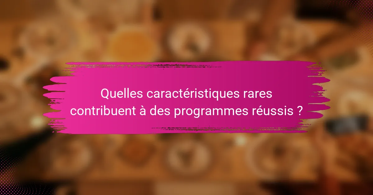 Quelles caractéristiques rares contribuent à des programmes réussis ?