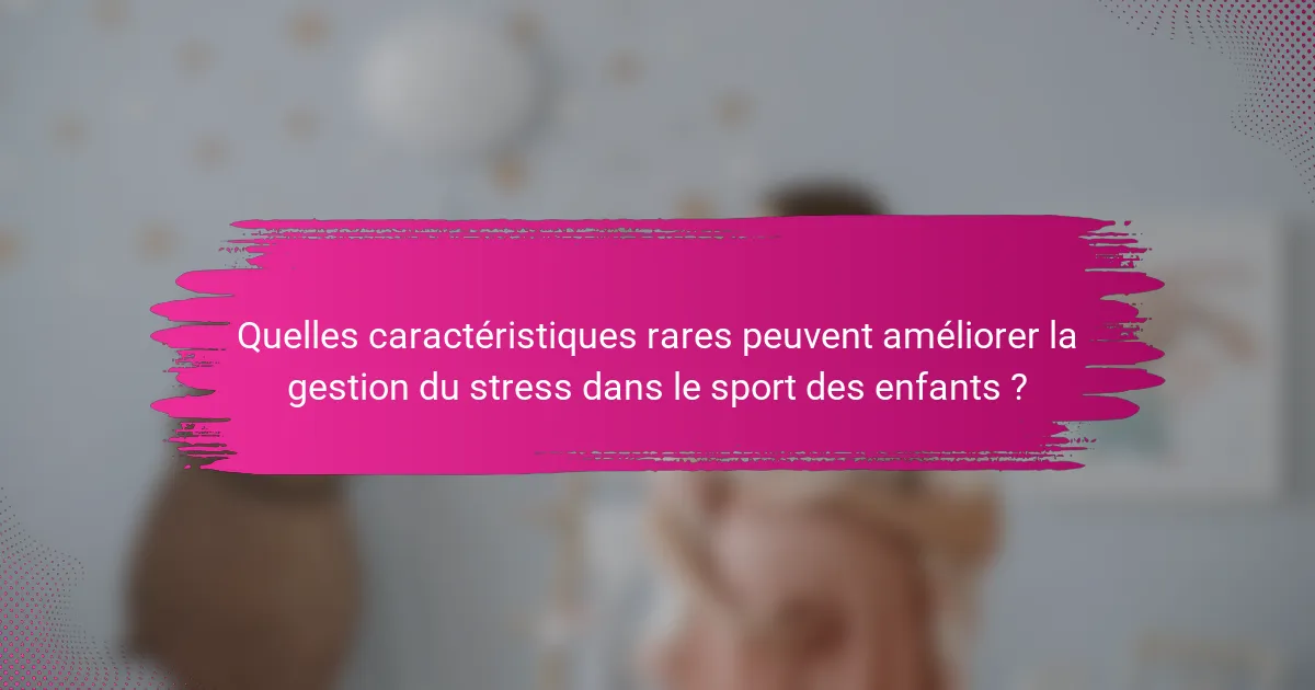 Quelles caractéristiques rares peuvent améliorer la gestion du stress dans le sport des enfants ?