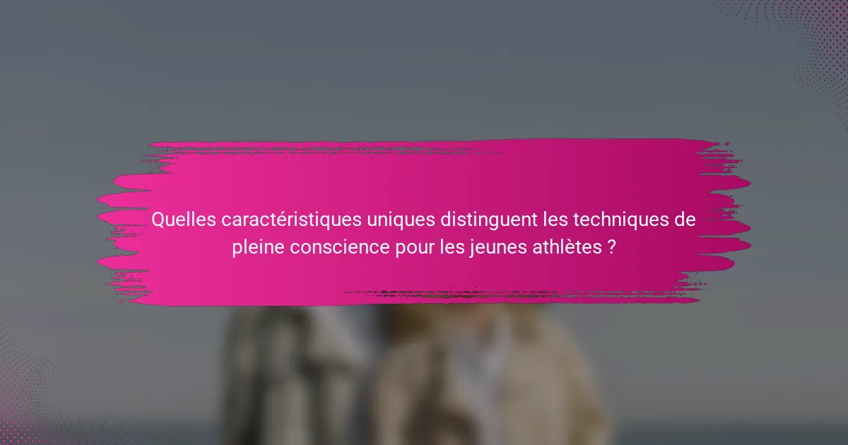 Quelles caractéristiques uniques distinguent les techniques de pleine conscience pour les jeunes athlètes ?