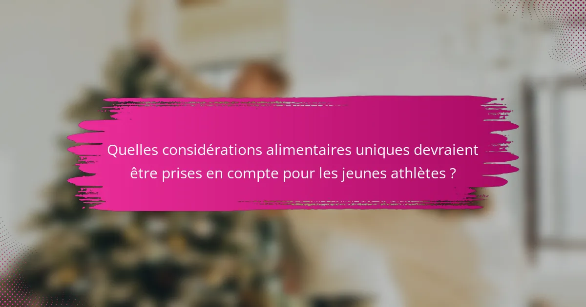 Quelles considérations alimentaires uniques devraient être prises en compte pour les jeunes athlètes ?