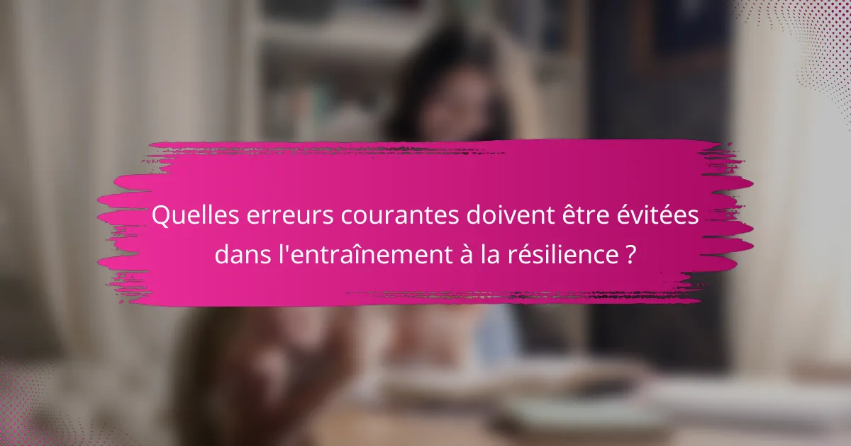 Quelles erreurs courantes doivent être évitées dans l'entraînement à la résilience ?