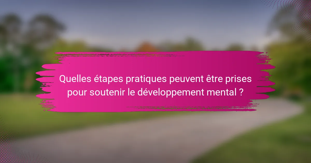 Quelles étapes pratiques peuvent être prises pour soutenir le développement mental ?