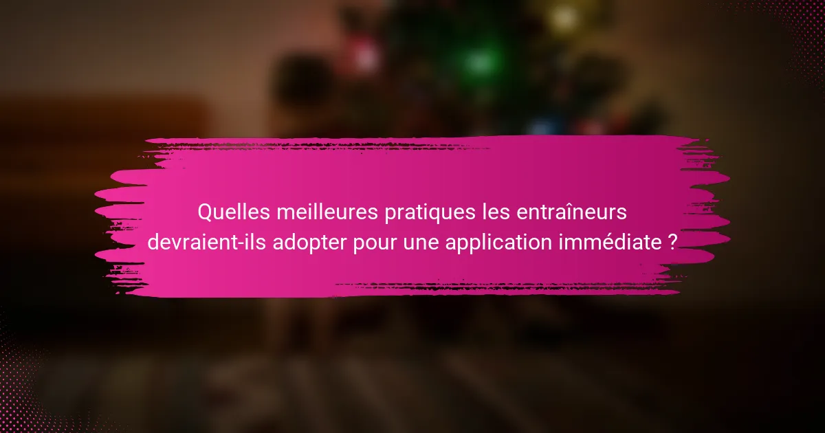 Quelles meilleures pratiques les entraîneurs devraient-ils adopter pour une application immédiate ?