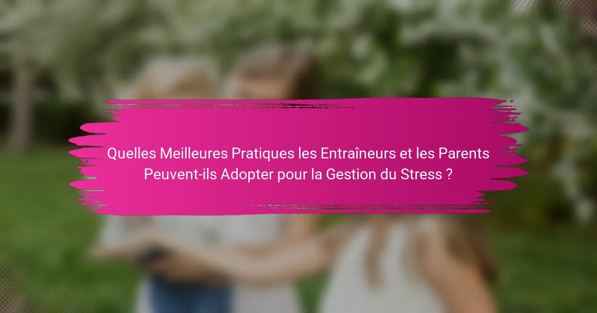 Quelles Meilleures Pratiques les Entraîneurs et les Parents Peuvent-ils Adopter pour la Gestion du Stress ?