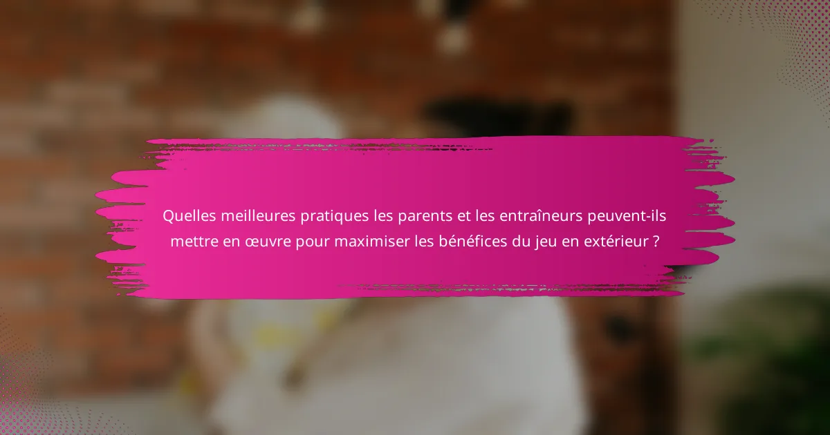 Quelles meilleures pratiques les parents et les entraîneurs peuvent-ils mettre en œuvre pour maximiser les bénéfices du jeu en extérieur ?