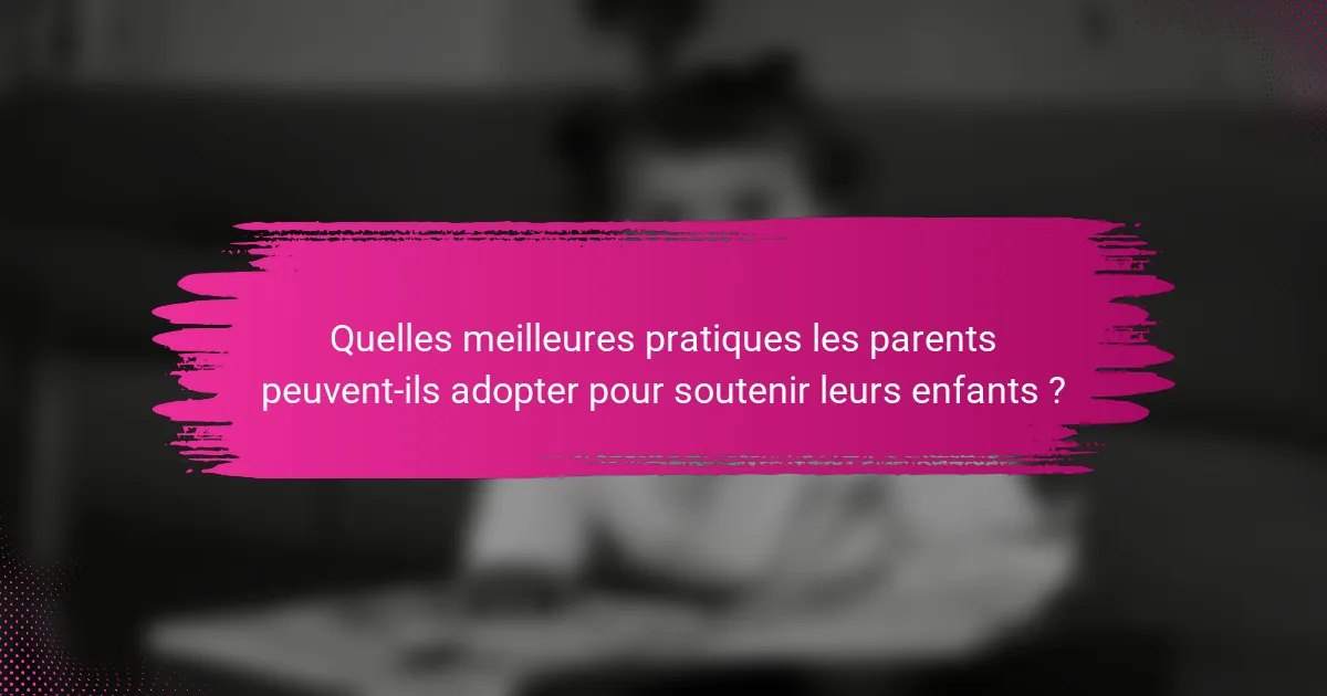Quelles meilleures pratiques les parents peuvent-ils adopter pour soutenir leurs enfants ?