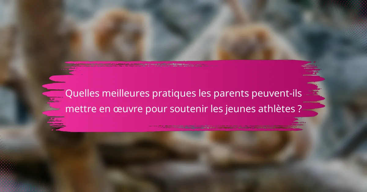 Quelles meilleures pratiques les parents peuvent-ils mettre en œuvre pour soutenir les jeunes athlètes ?