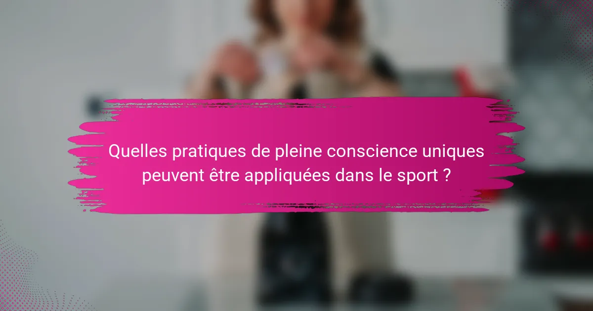 Quelles pratiques de pleine conscience uniques peuvent être appliquées dans le sport ?