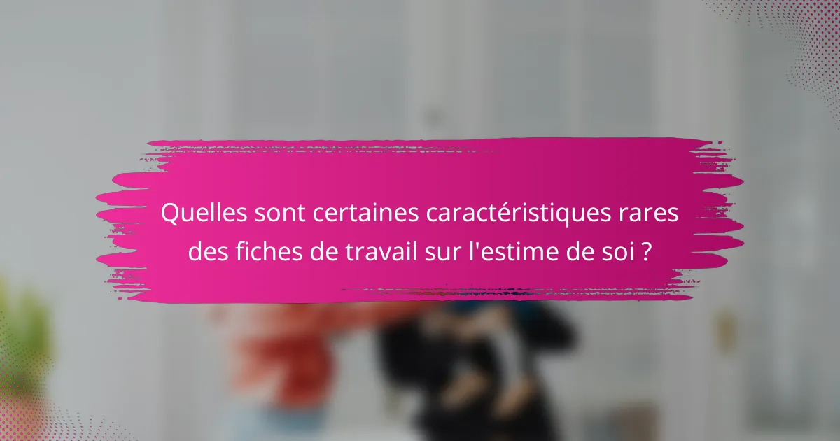 Quelles sont certaines caractéristiques rares des fiches de travail sur l'estime de soi ?