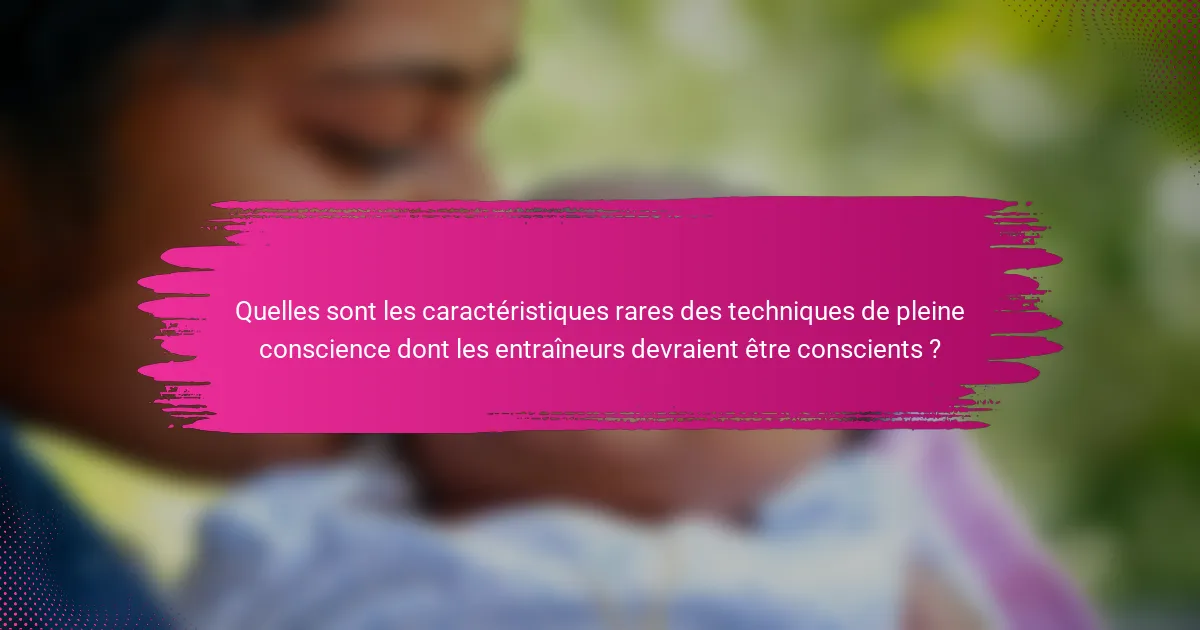 Quelles sont les caractéristiques rares des techniques de pleine conscience dont les entraîneurs devraient être conscients ?
