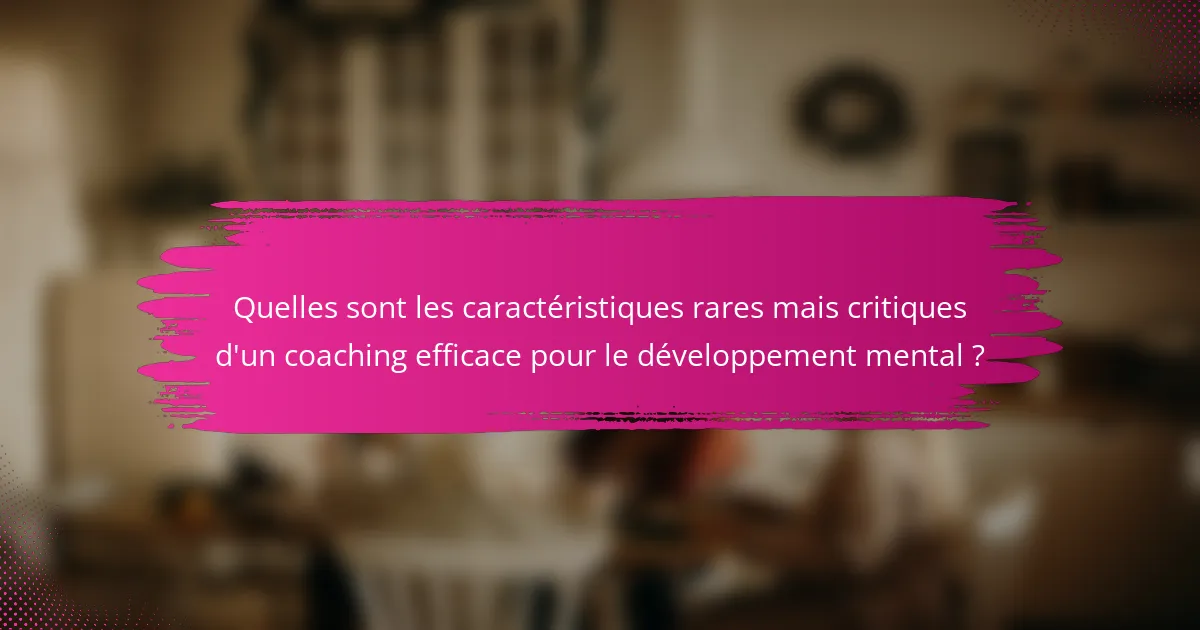 Quelles sont les caractéristiques rares mais critiques d'un coaching efficace pour le développement mental ?