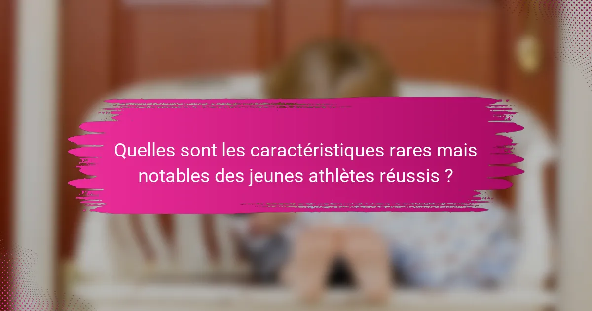 Quelles sont les caractéristiques rares mais notables des jeunes athlètes réussis ?