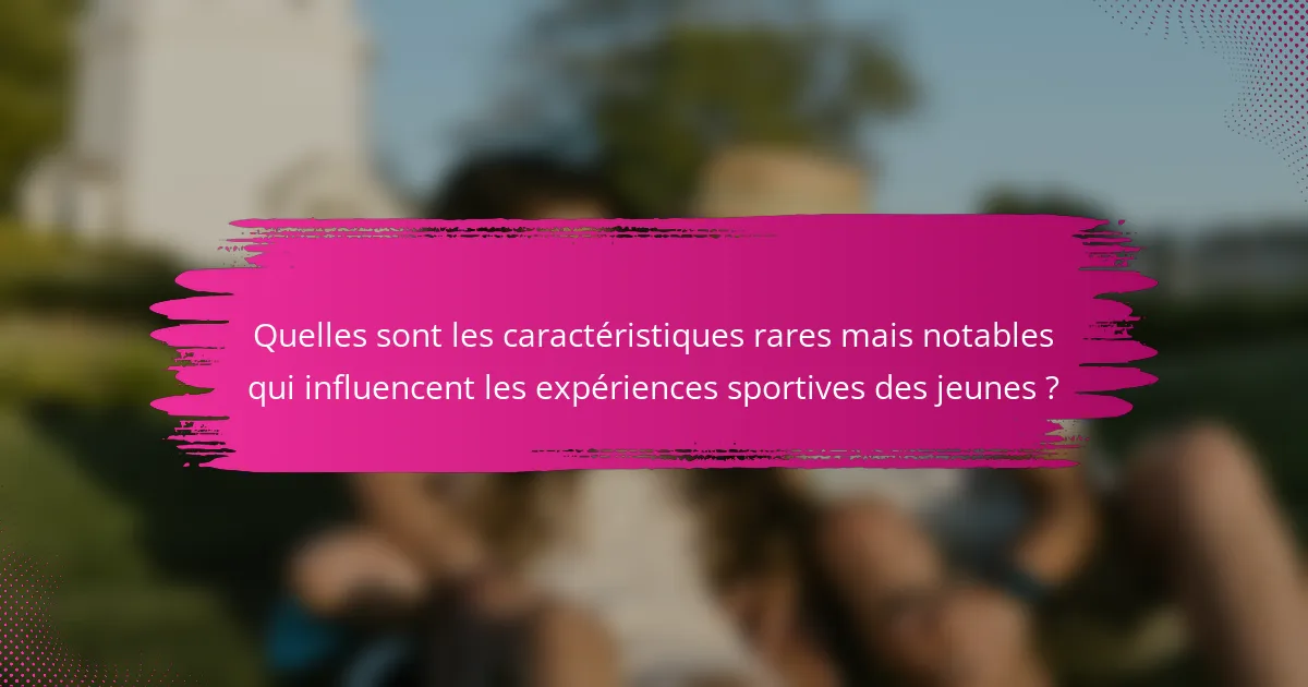 Quelles sont les caractéristiques rares mais notables qui influencent les expériences sportives des jeunes ?