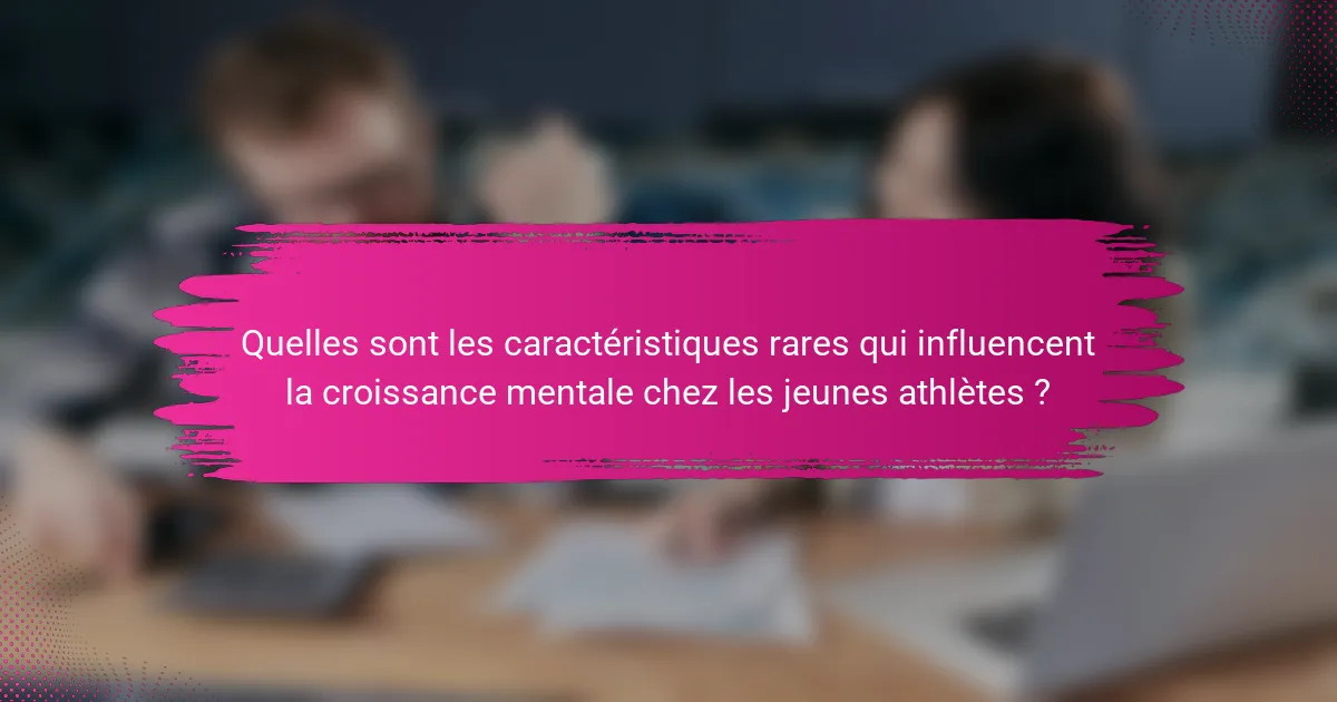 Quelles sont les caractéristiques rares qui influencent la croissance mentale chez les jeunes athlètes ?