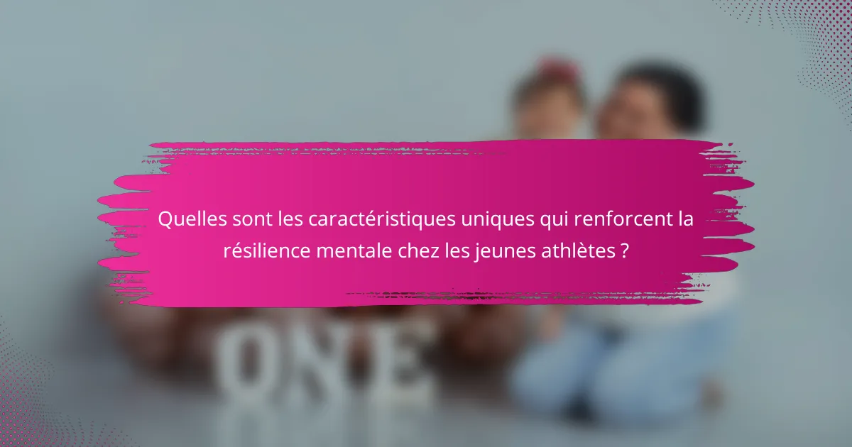 Quelles sont les caractéristiques uniques qui renforcent la résilience mentale chez les jeunes athlètes ?