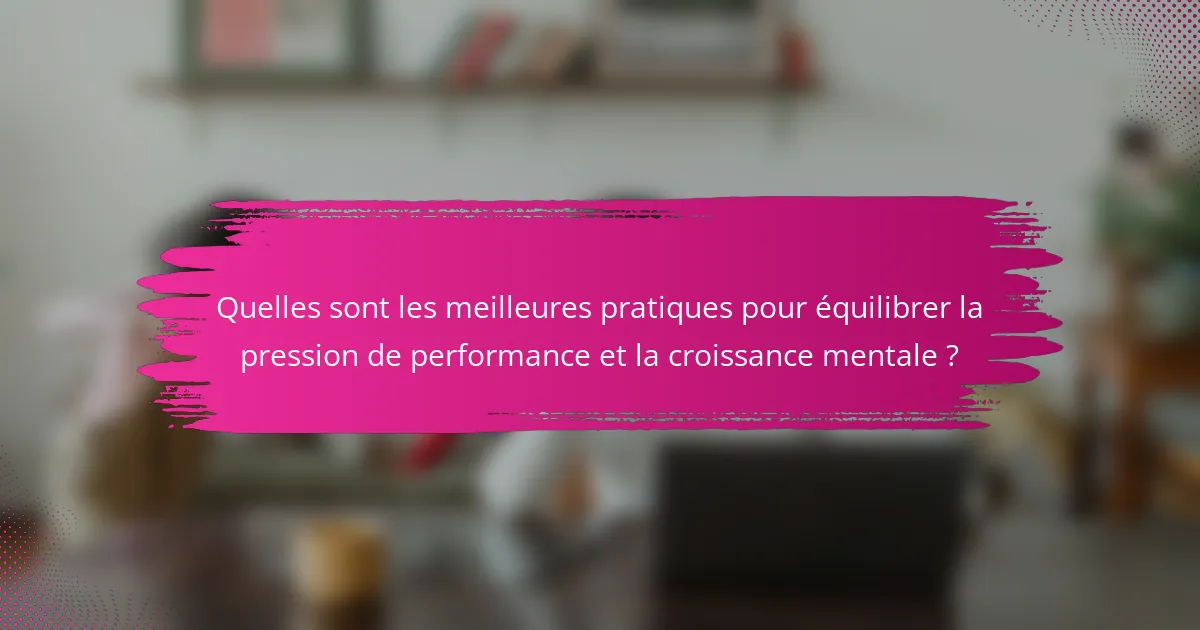 Quelles sont les meilleures pratiques pour équilibrer la pression de performance et la croissance mentale ?
