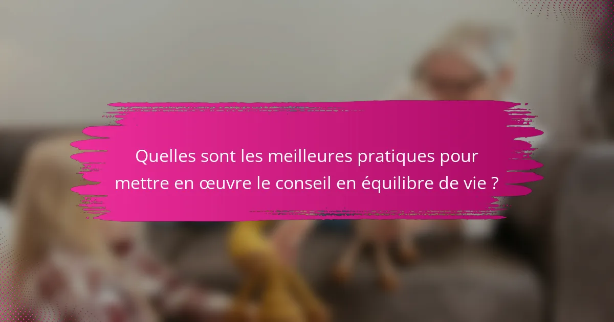 Quelles sont les meilleures pratiques pour mettre en œuvre le conseil en équilibre de vie ?