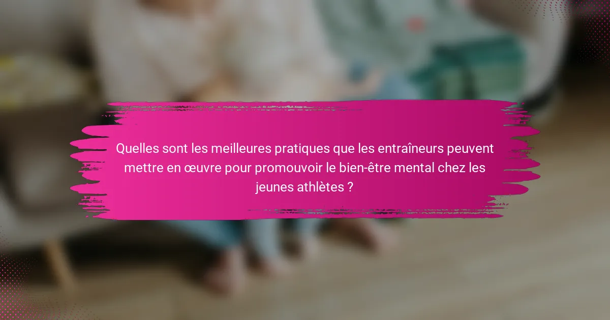Quelles sont les meilleures pratiques que les entraîneurs peuvent mettre en œuvre pour promouvoir le bien-être mental chez les jeunes athlètes ?