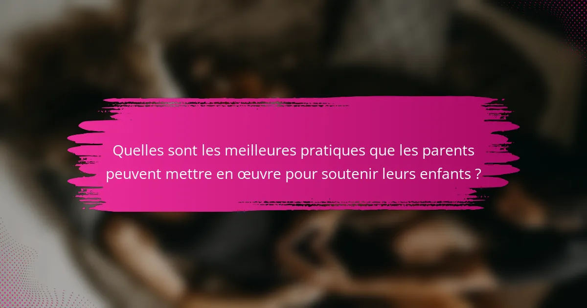 Quelles sont les meilleures pratiques que les parents peuvent mettre en œuvre pour soutenir leurs enfants ?
