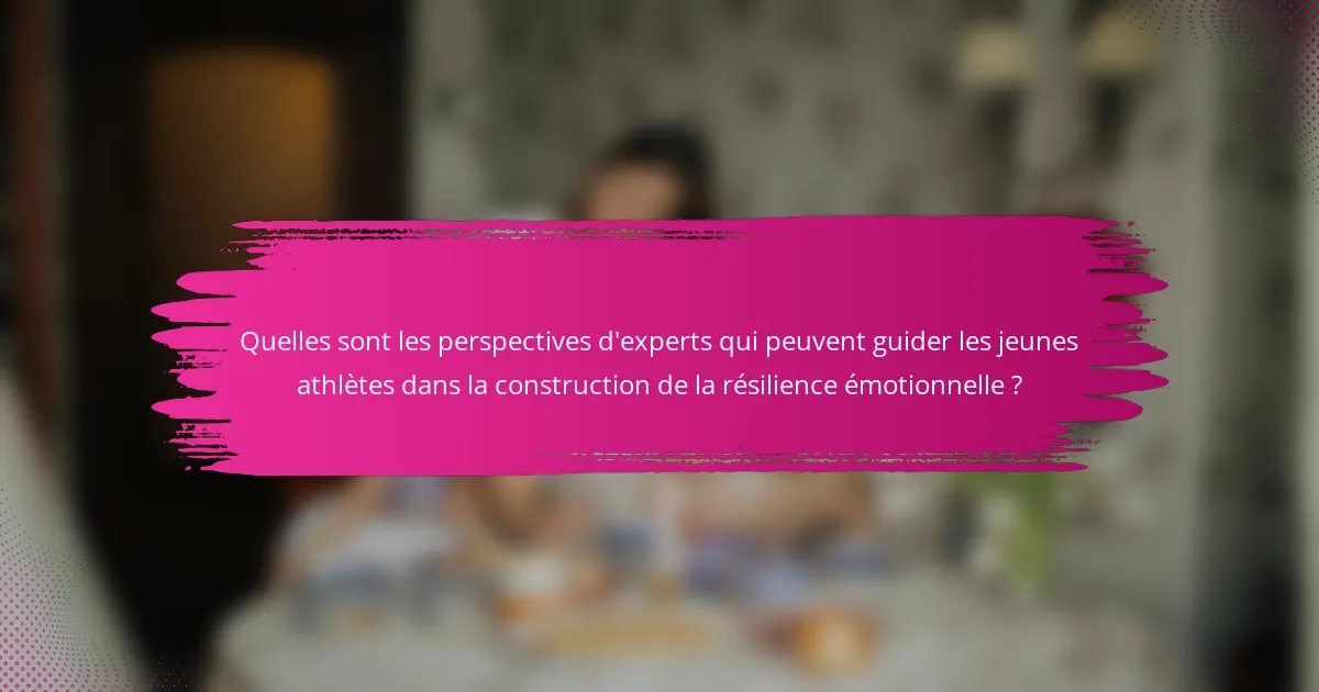 Quelles sont les perspectives d'experts qui peuvent guider les jeunes athlètes dans la construction de la résilience émotionnelle ?