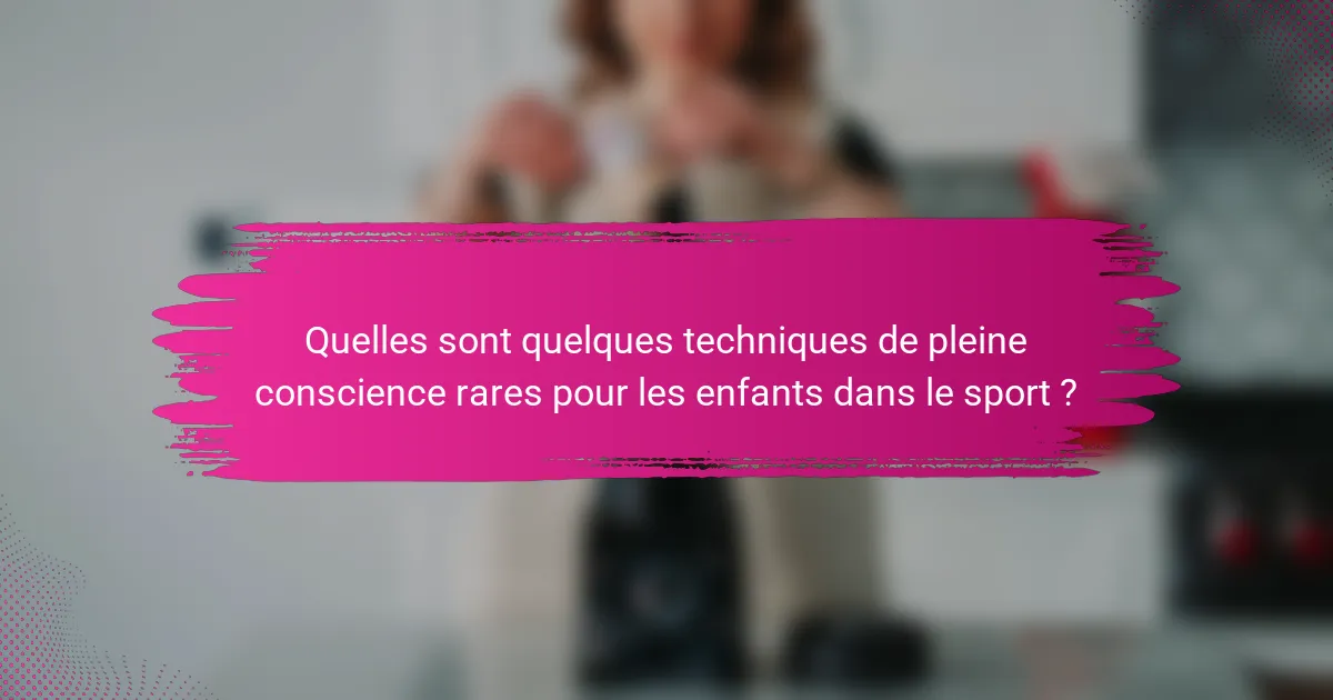 Quelles sont quelques techniques de pleine conscience rares pour les enfants dans le sport ?