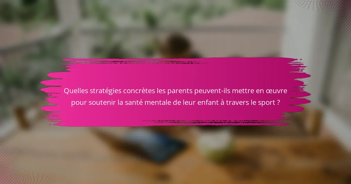 Quelles stratégies concrètes les parents peuvent-ils mettre en œuvre pour soutenir la santé mentale de leur enfant à travers le sport ?
