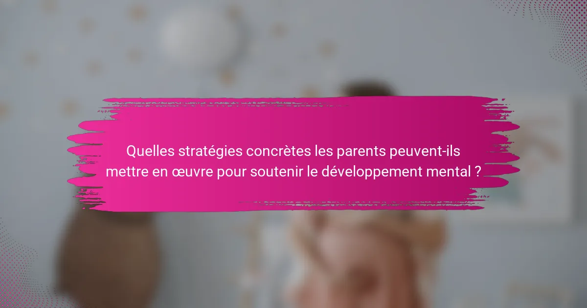 Quelles stratégies concrètes les parents peuvent-ils mettre en œuvre pour soutenir le développement mental ?