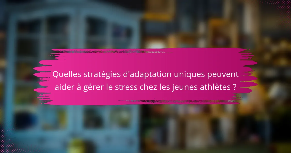 Quelles stratégies d'adaptation uniques peuvent aider à gérer le stress chez les jeunes athlètes ?