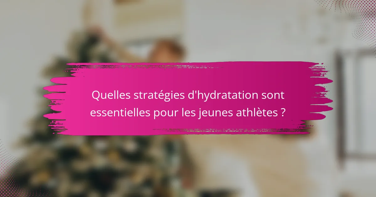 Quelles stratégies d'hydratation sont essentielles pour les jeunes athlètes ?