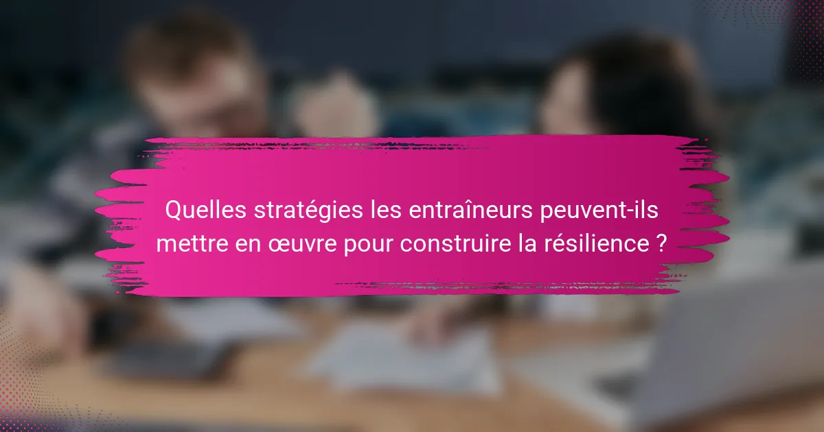 Quelles stratégies les entraîneurs peuvent-ils mettre en œuvre pour construire la résilience ?